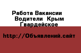 Работа Вакансии - Водители. Крым,Гвардейское